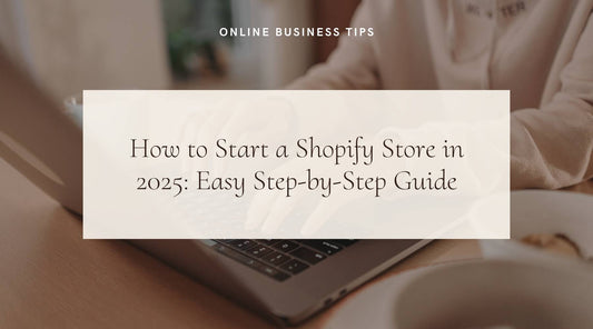How to Start a Shopify Store in 2025: Easy Step-by-Step Guide